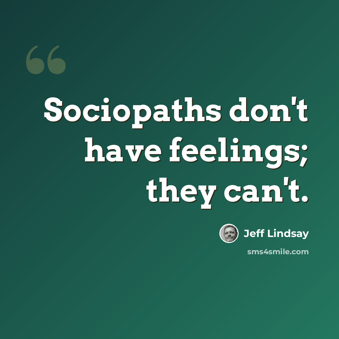 “Sociopaths don't have feelings; they can't.” quote by Jeff Lindsay