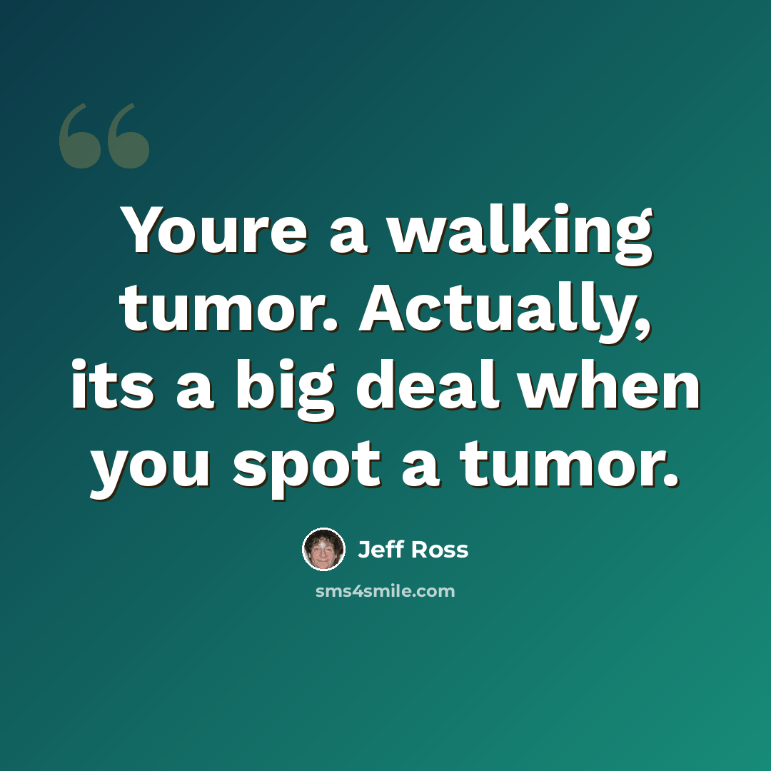 “Youre a walking tumor. Actually, its a big deal when you spot a tumor.” quote by Jeff Ross