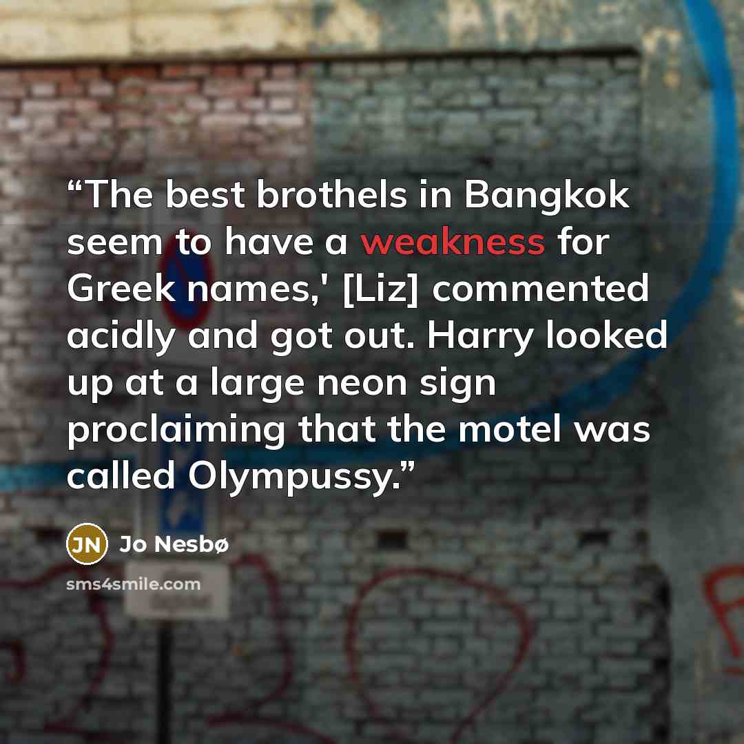 “The best brothels in Bangkok seem to have a weakness for Greek names,' [Liz] commented acidly and got out. Harry looked up at a large neon sign proclaiming that the motel was called Olympussy.” quote by Jo Nesbø