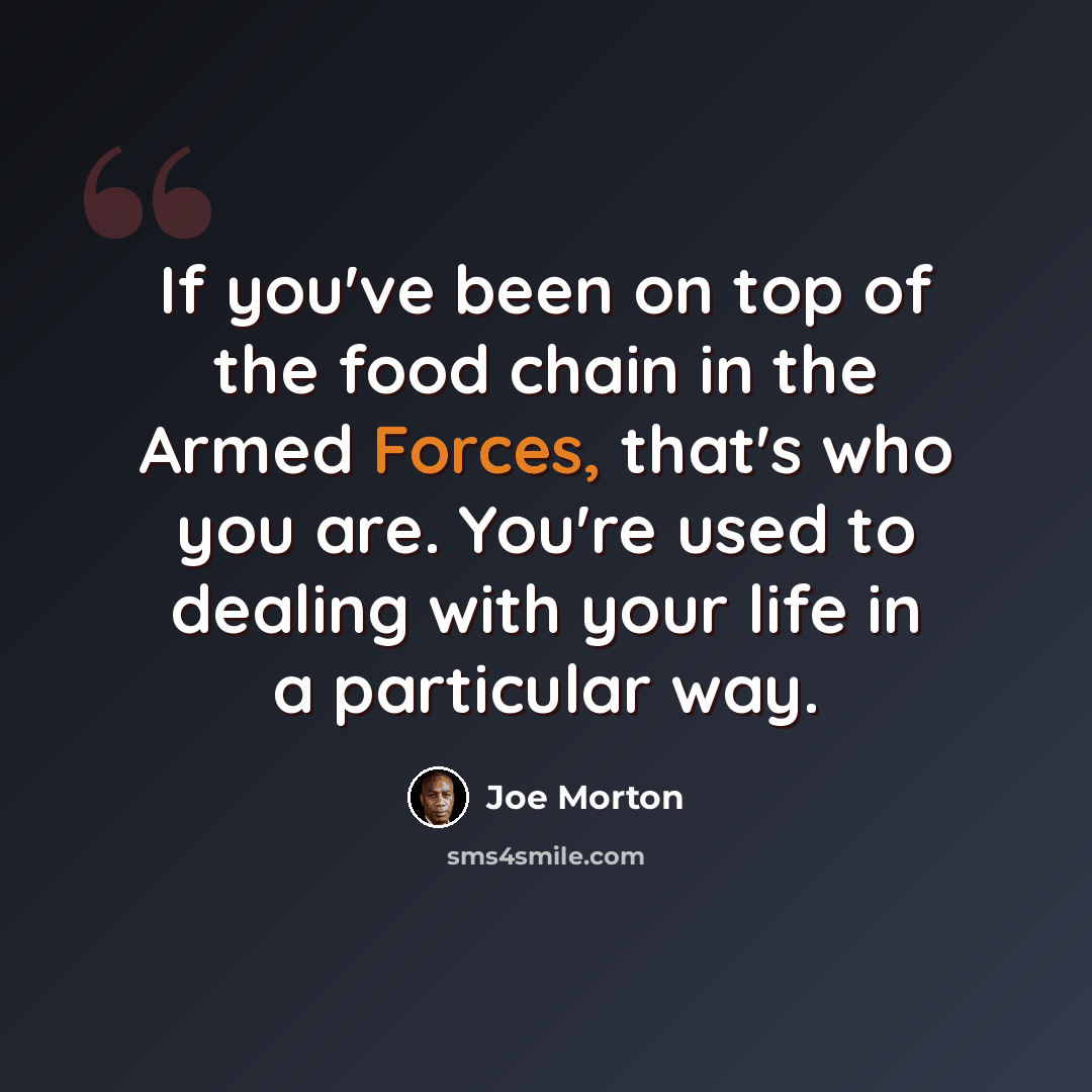 “If you've been on top of the food chain in the Armed Forces, that's who you are. You're used to dealing with your life in a particular way.” quote by Joe Morton