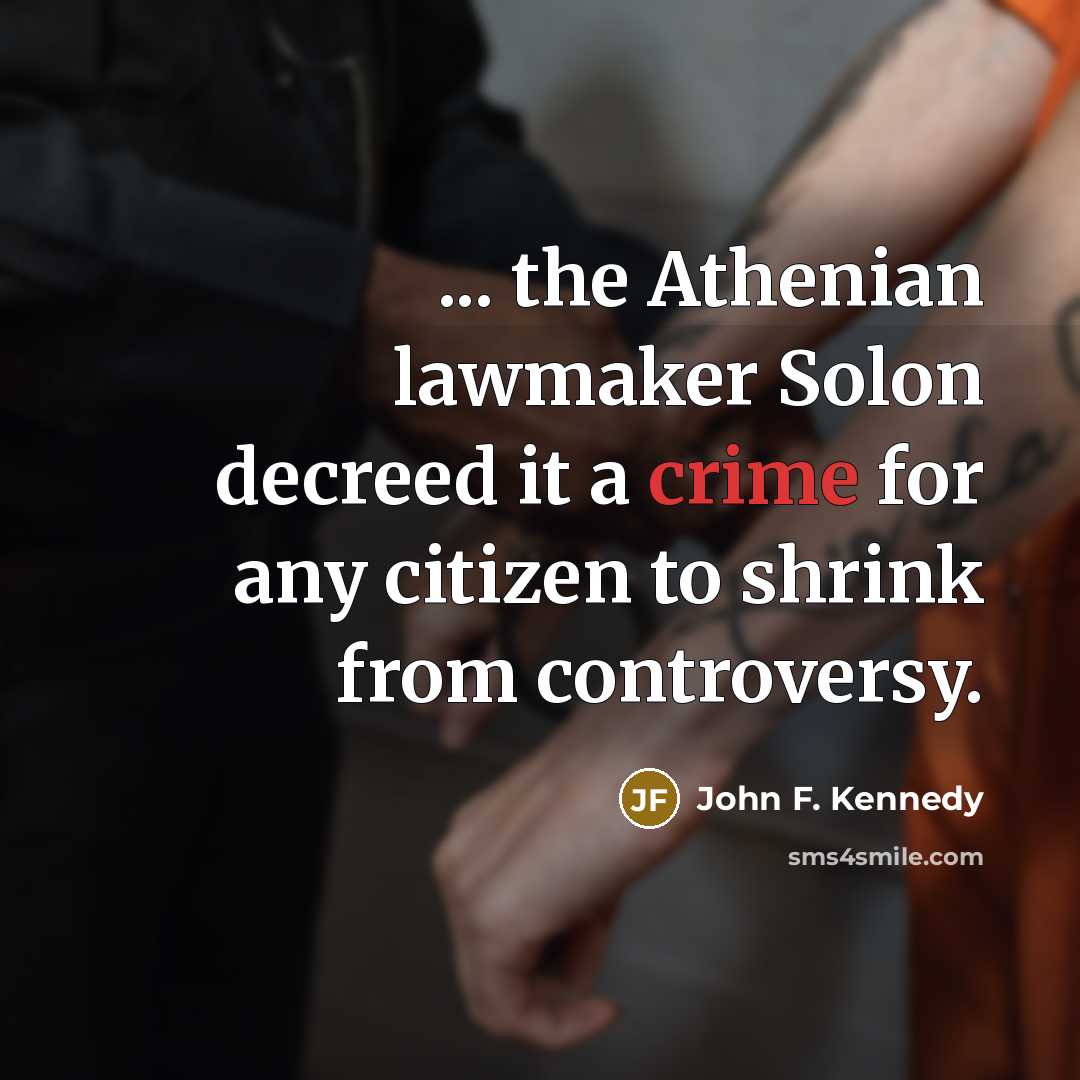 “... the Athenian lawmaker Solon decreed it a crime for any citizen to shrink from controversy.” quote by John F. Kennedy