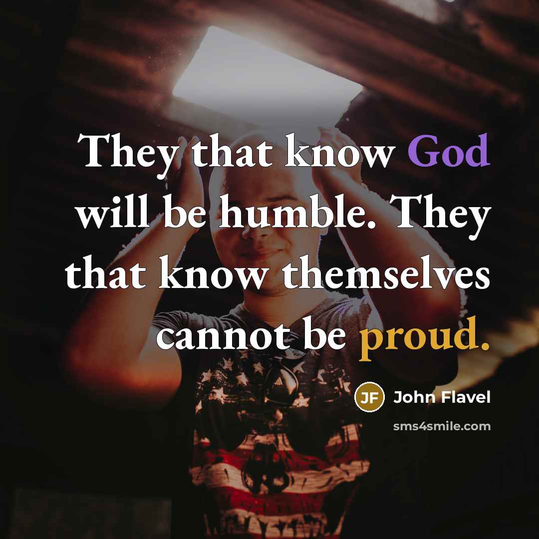 “They that know God will be humble. They that know themselves cannot be proud.” quote by John Flavel
