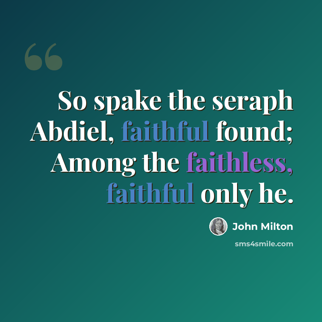 “So spake the seraph Abdiel, faithful found; Among the faithless, faithful only he.” quote by John Milton