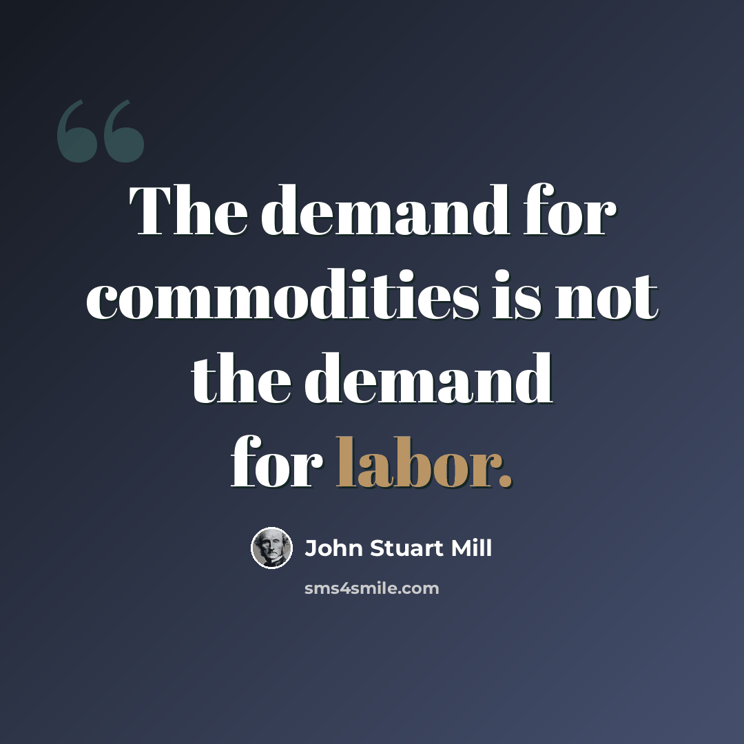 “The demand for commodities is not the demand for labor.” quote by John Stuart Mill