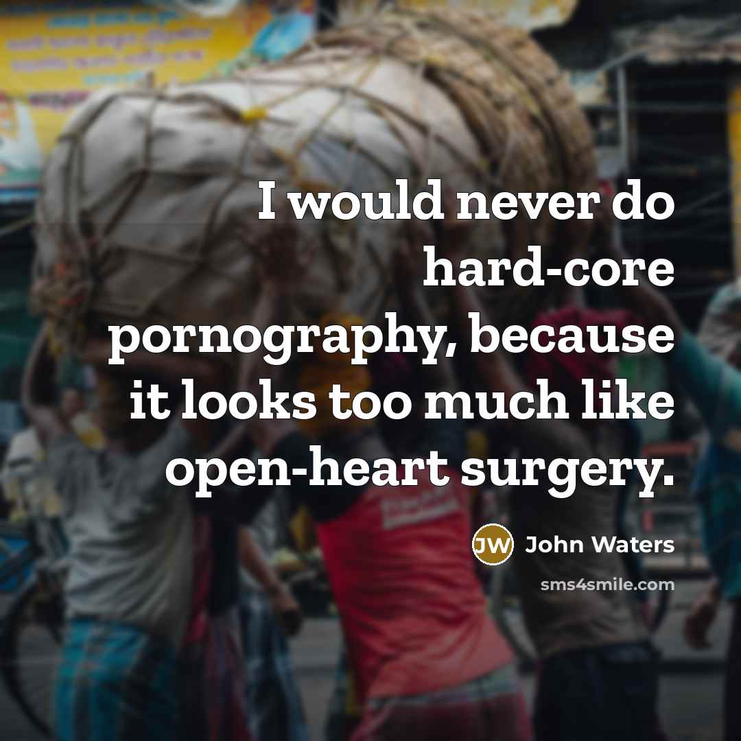 “I would never do hard-core pornography, because it looks too much like open-heart surgery.” quote by John Waters