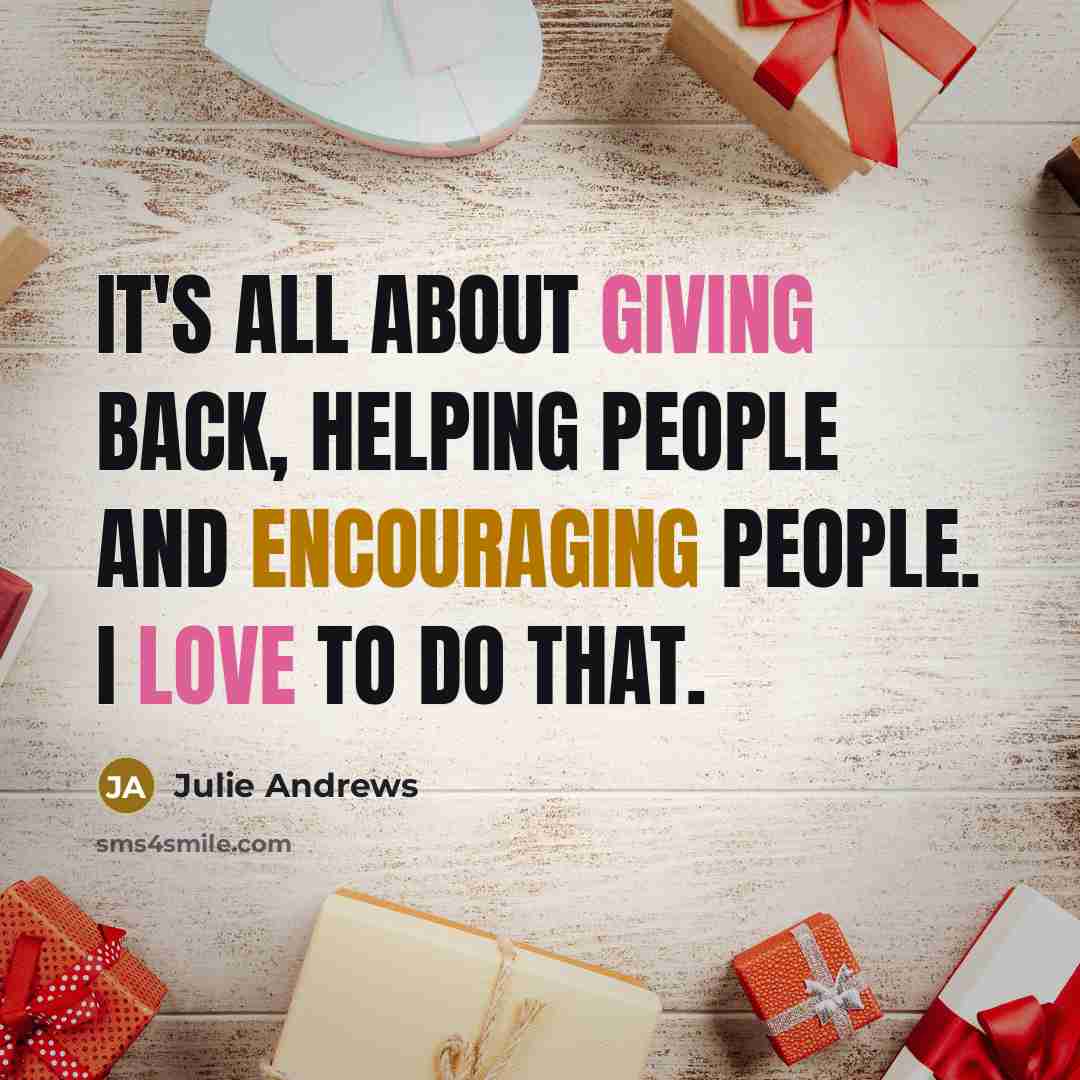 “It's all about giving back, helping people and encouraging people. I love to do that.” quote by Julie Andrews