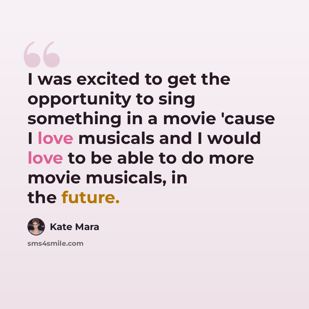 “I was excited to get the opportunity to sing something in a movie 'cause I love musicals and I would love to be able to do more movie musicals, in the future.” quote by Kate Mara