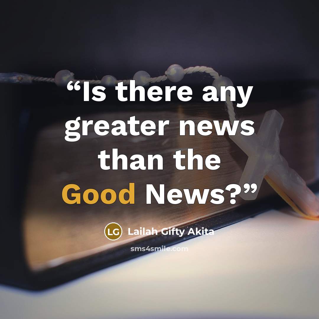 “Is there any greater news than the Good News?” quote by Lailah Gifty Akita