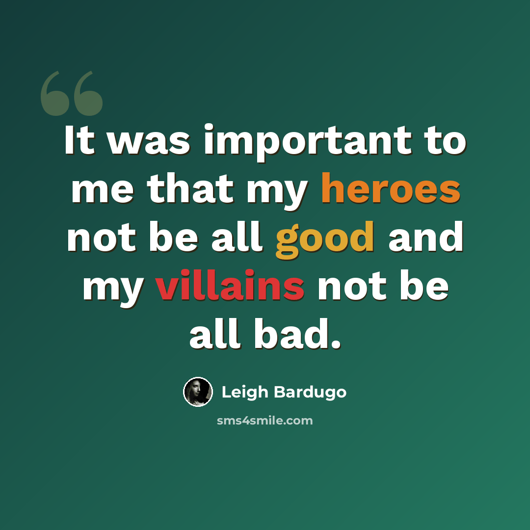 “It was important to me that my heroes not be all good and my villains not be all bad.” quote by Leigh Bardugo