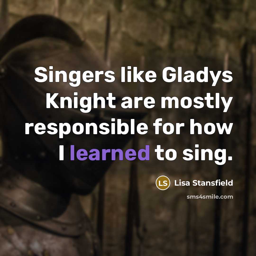 “Singers like Gladys Knight are mostly responsible for how I learned to sing.” quote by Lisa Stansfield