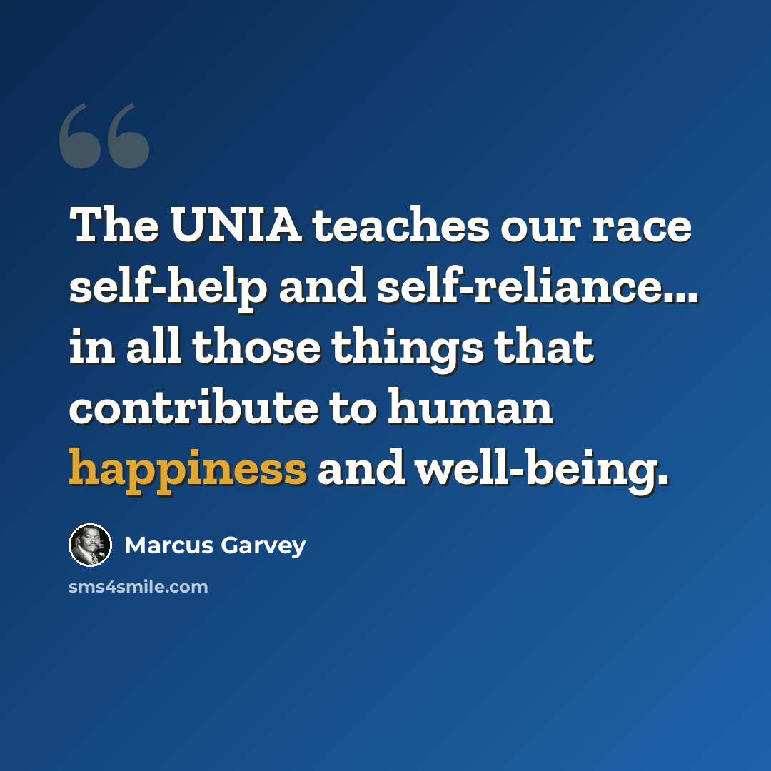 “The UNIA teaches our race self-help and self-reliance... in all those things that contribute to human happiness and well-being.” quote by Marcus Garvey