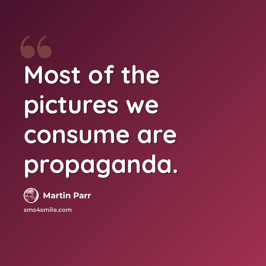 “Most of the pictures we consume are propaganda.” quote by Martin Parr