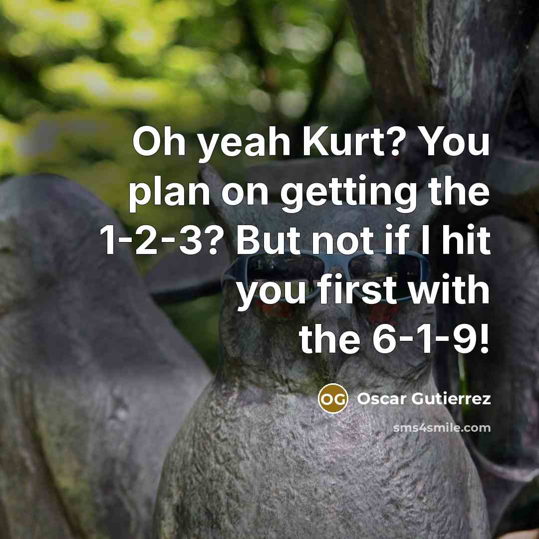 “Oh yeah Kurt? You plan on getting the 1-2-3? But not if I hit you first with the 6-1-9!” quote by Oscar Gutierrez