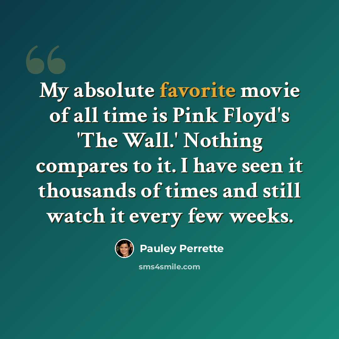 “My absolute favorite movie of all time is Pink Floyd's 'The Wall.' Nothing compares to it. I have seen it thousands of times and still watch it every few weeks.” quote by Pauley Perrette