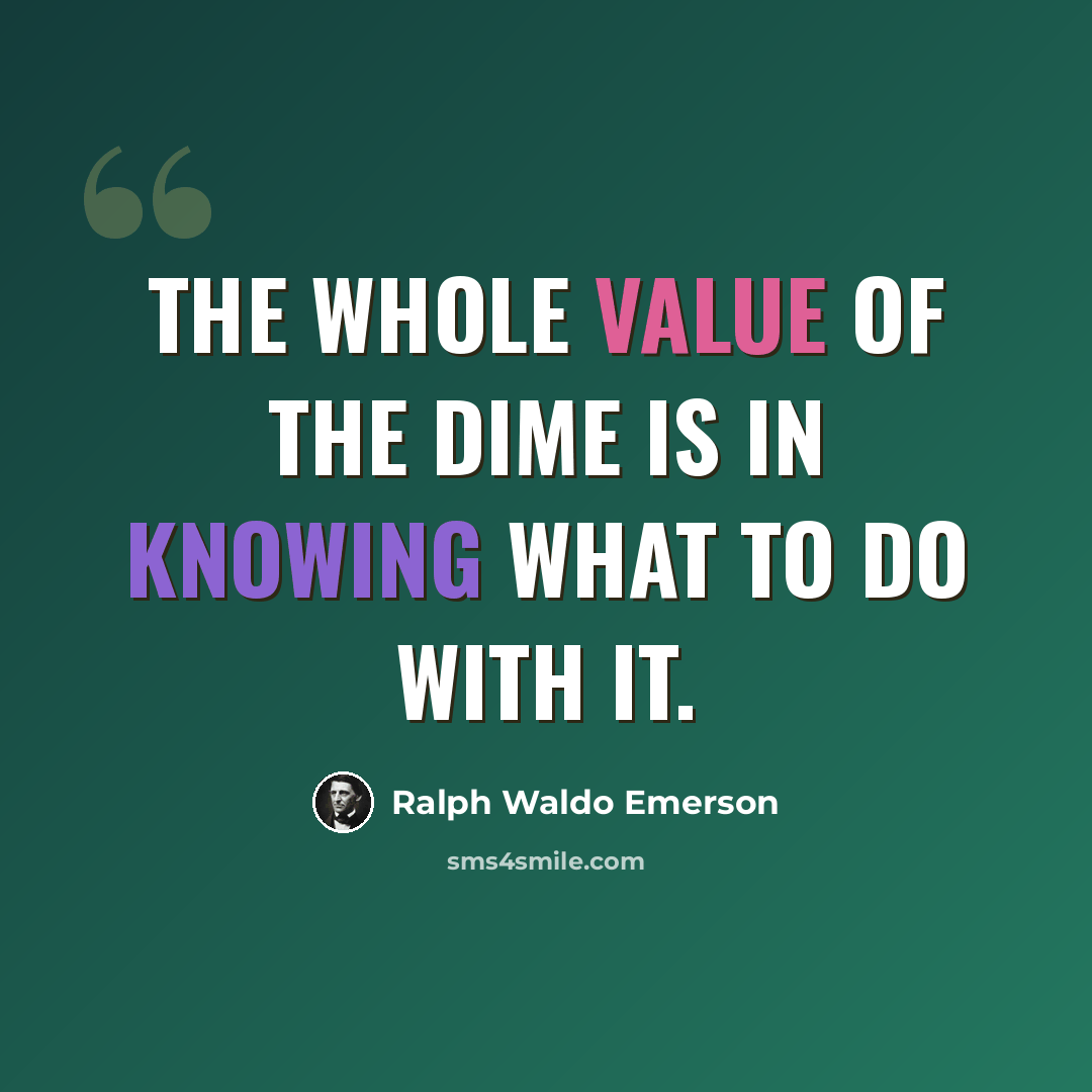 “The whole value of the dime is in knowing what to do with it.” quote by Ralph Waldo Emerson