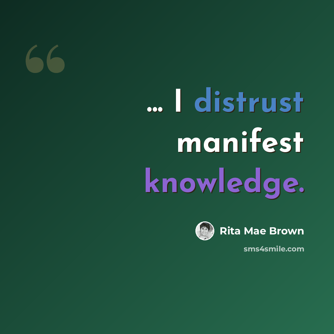 “... I distrust manifest knowledge.” quote by Rita Mae Brown