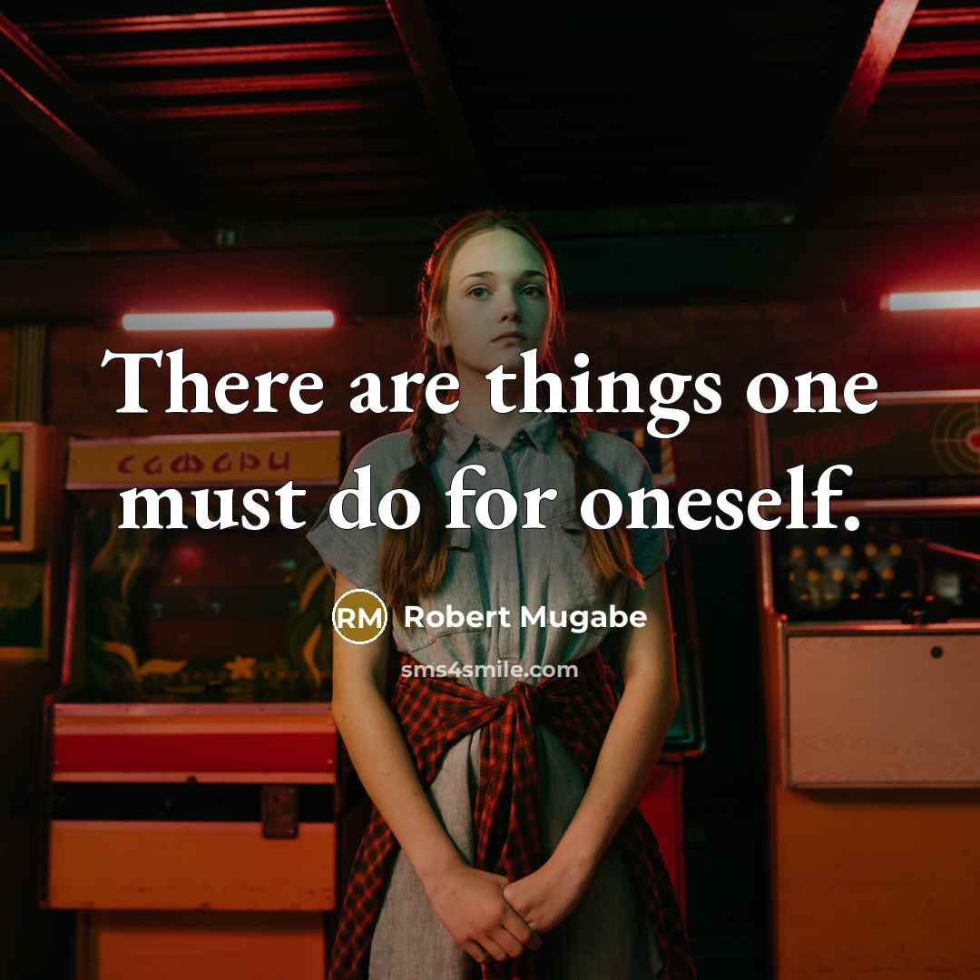 “There are things one must do for oneself.” quote by Robert Mugabe