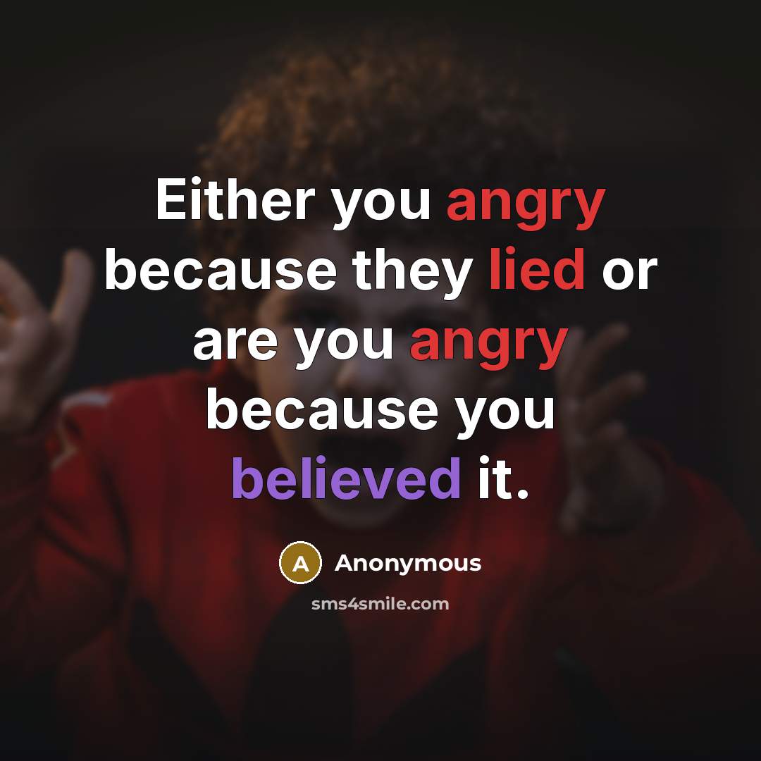 “Either you angry because they lied or are you angry because you believed it.” quote by Anonymous