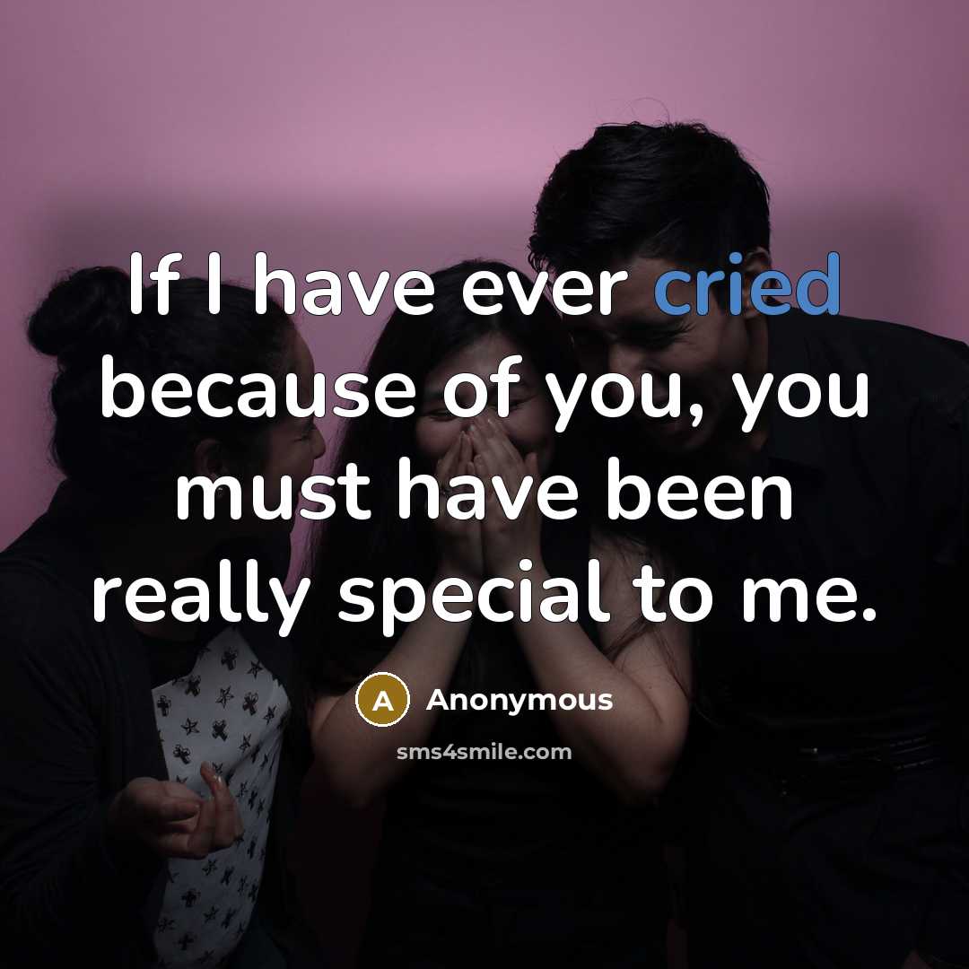 “If I have ever cried because of you, you must have been really special to me.” quote by Anonymous