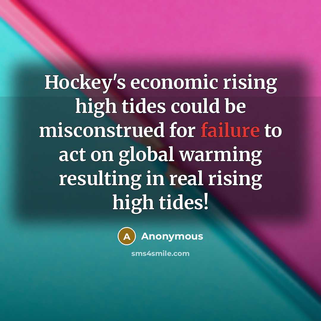 “Hockey's economic rising high tides could be misconstrued for failure to act on global warming resulting in real rising high tides!” quote by Anonymous