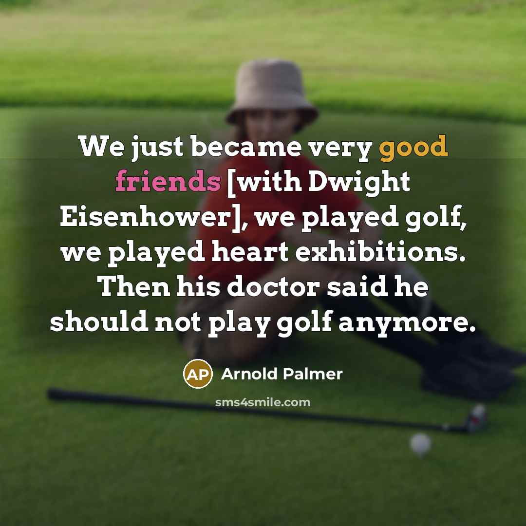 “We just became very good friends [with Dwight Eisenhower], we played golf, we played heart exhibitions. Then his doctor said he should not play golf anymore.” quote by Arnold Palmer