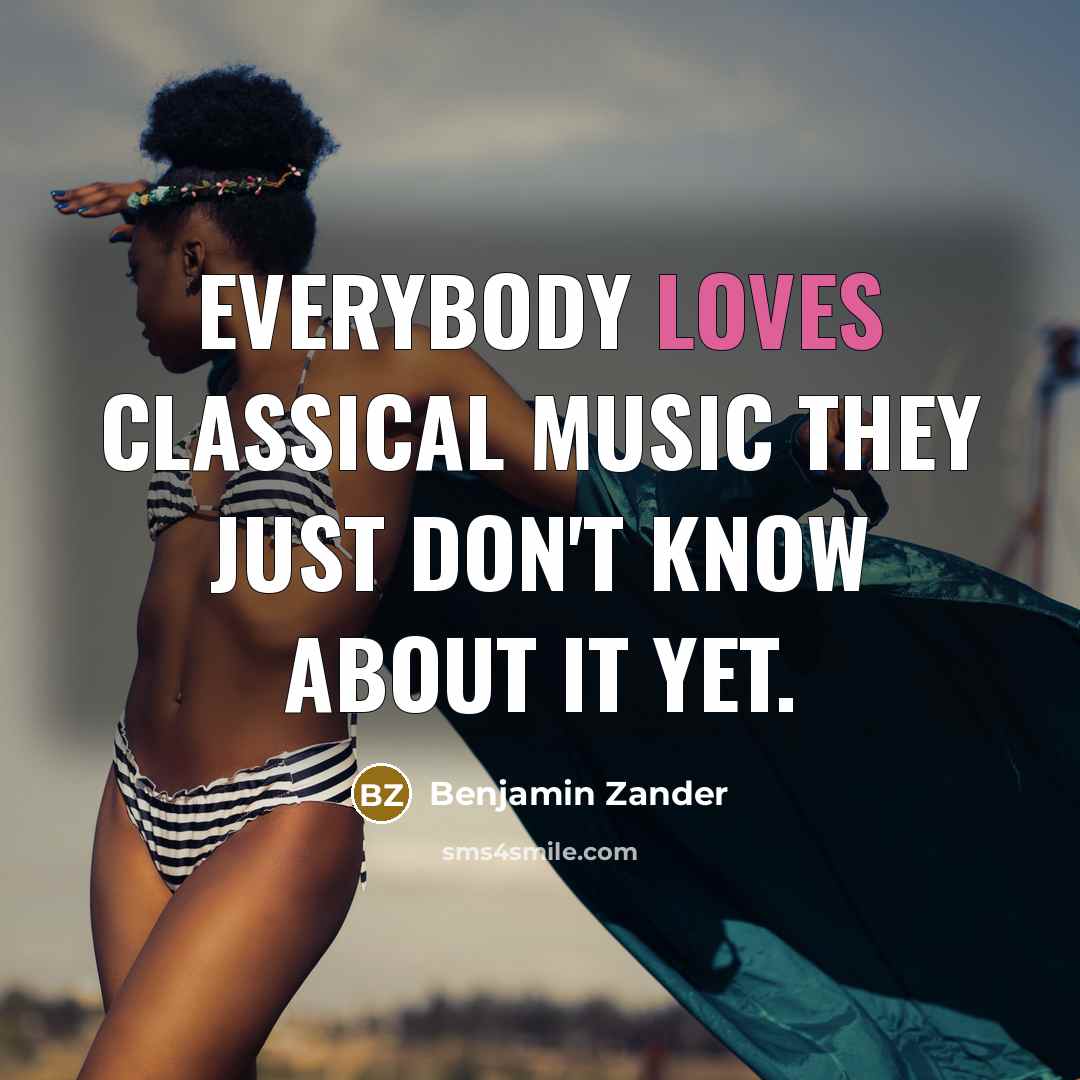 “Everybody loves classical music they just don't know about it yet.” quote by Benjamin Zander