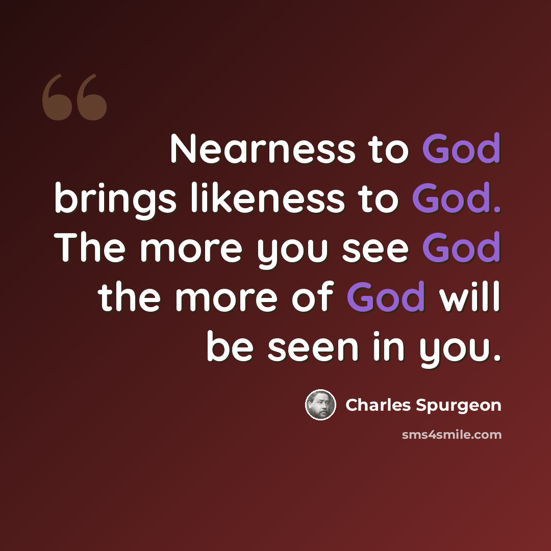 “Nearness to God brings likeness to God. The more you see God the more of God will be seen in you.” quote by Charles Spurgeon