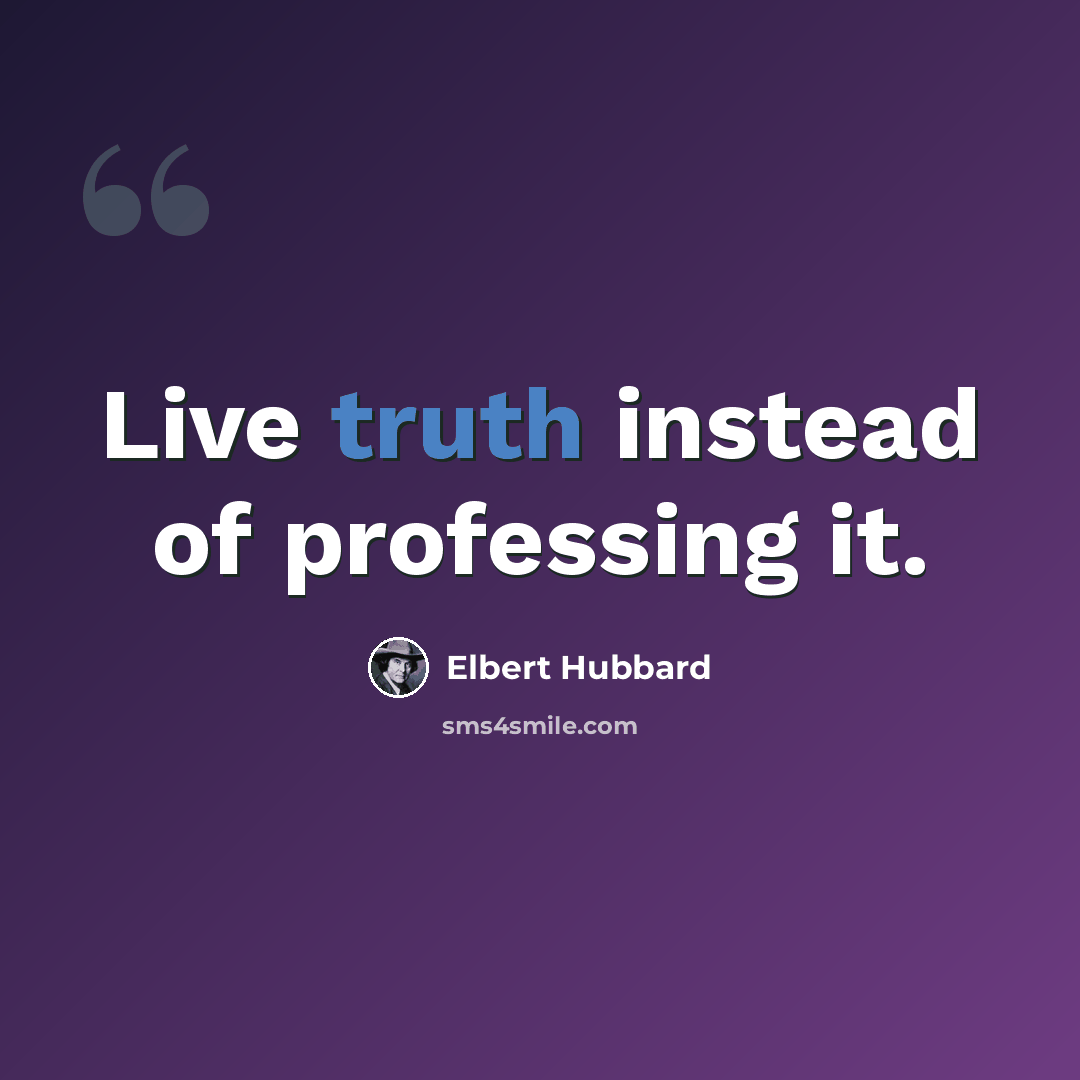 “Live truth instead of professing it.” quote by Elbert Hubbard