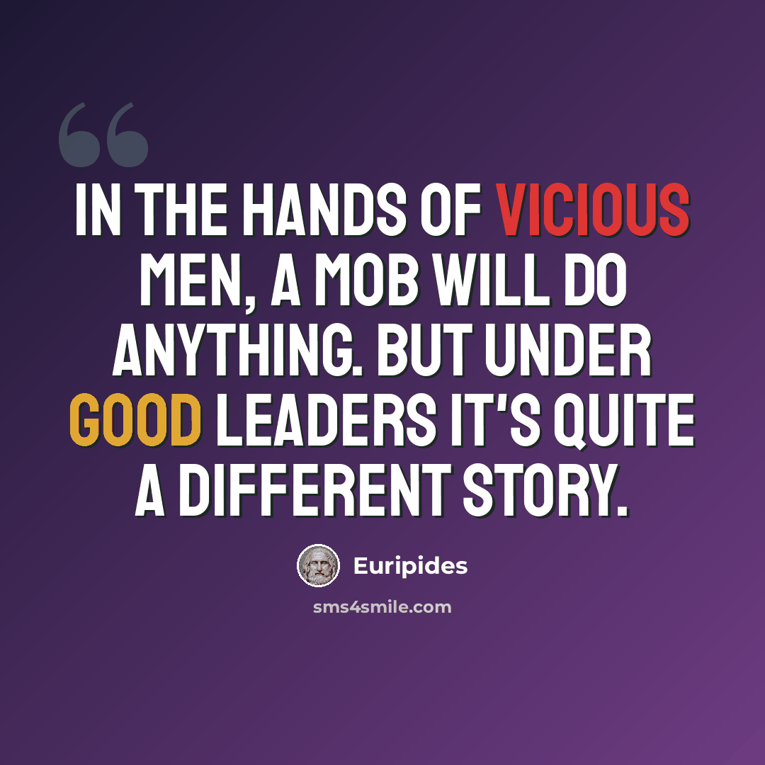 “In the hands of vicious men, a mob will do anything. But under good leaders it's quite a different story.” quote by Euripides