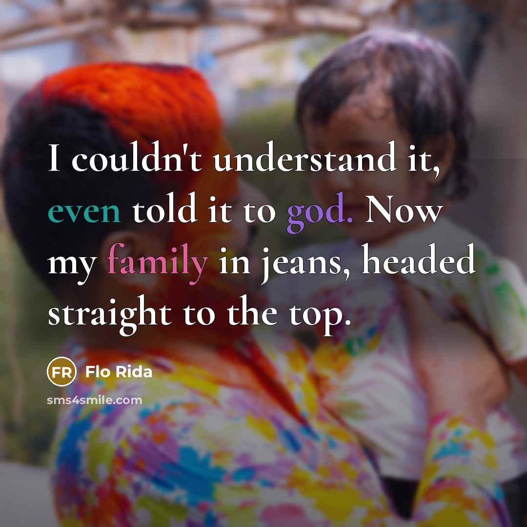 “I couldn't understand it, even told it to god. Now my family in jeans, headed straight to the top.” quote by Flo Rida