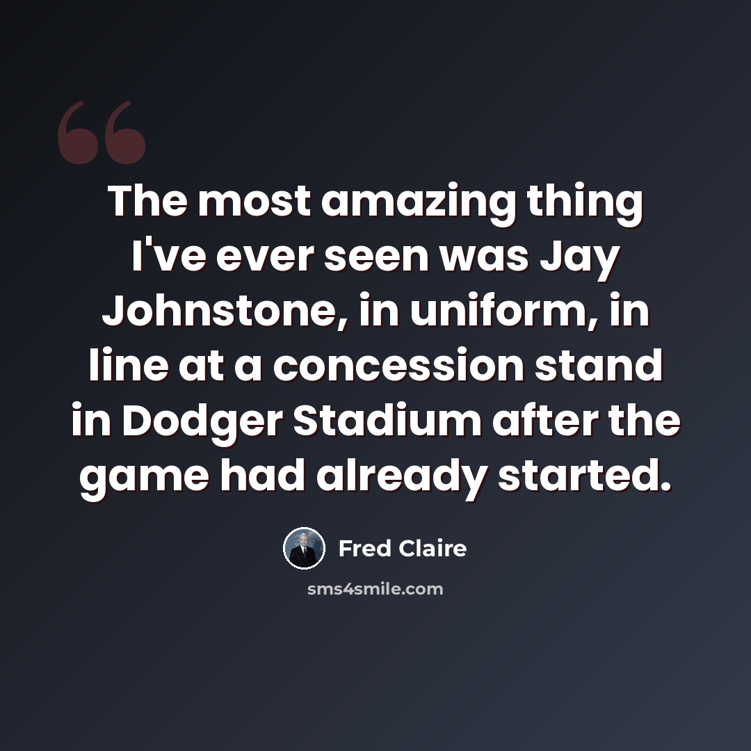 “The most amazing thing I've ever seen was Jay Johnstone, in uniform, in line at a concession stand in Dodger Stadium after the game had already started.” quote by Fred Claire