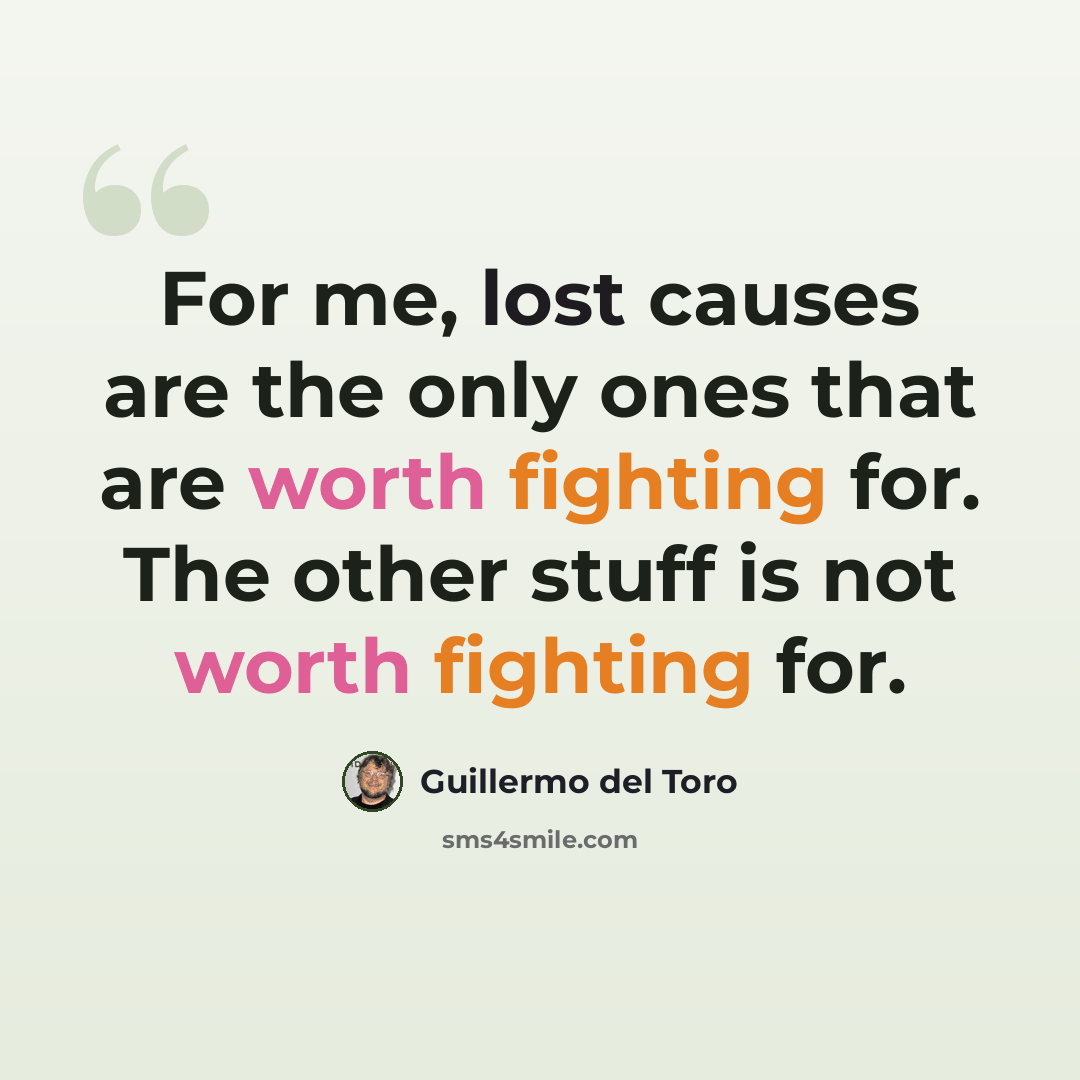 “For me, lost causes are the only ones that are worth fighting for. The other stuff is not worth fighting for.” quote by Guillermo del Toro