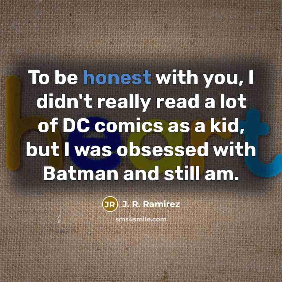 “To be honest with you, I didn't really read a lot of DC comics as a kid, but I was obsessed with Batman and still am.” quote by J. R. Ramirez