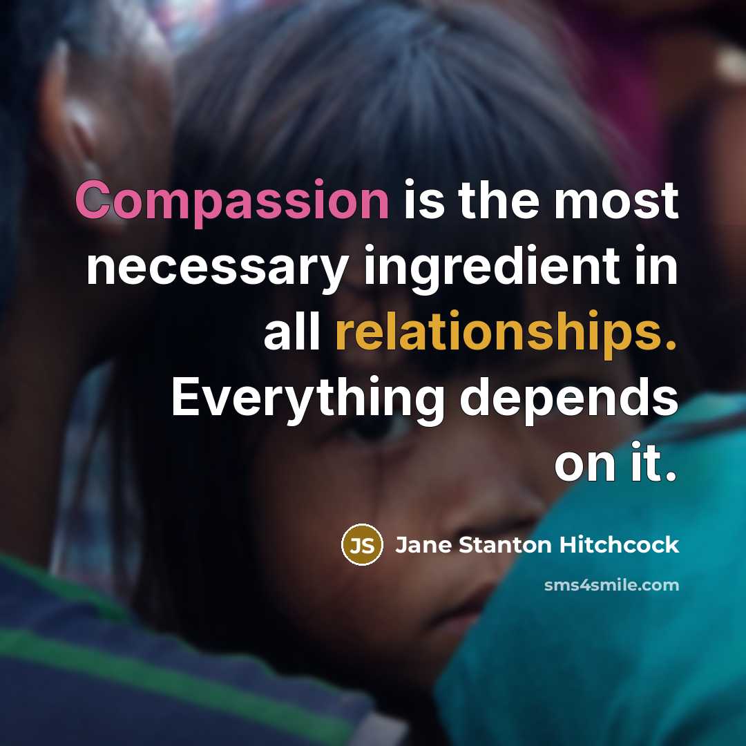 “Compassion is the most necessary ingredient in all relationships. Everything depends on it.” quote by Jane Stanton Hitchcock