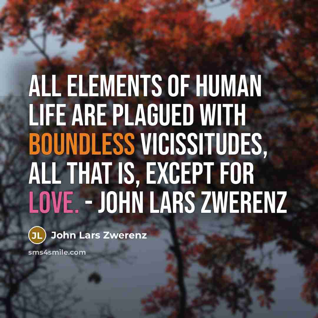 “All elements of human life are plagued with boundless vicissitudes, all that is, except for love. - John Lars Zwerenz” quote by John Lars Zwerenz