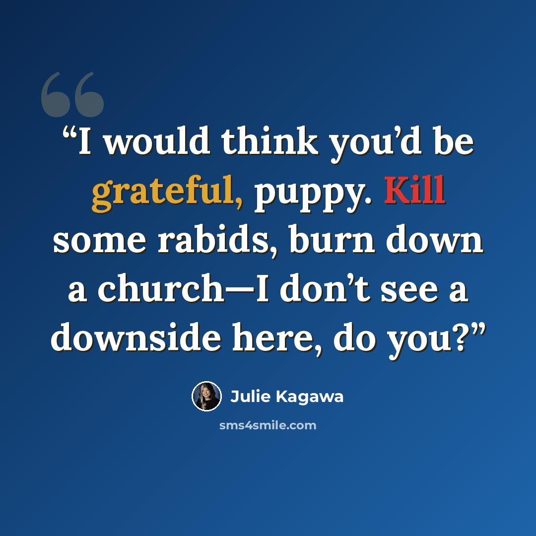“I would think you’d be grateful, puppy. Kill some rabids, burn down a church—I don’t see a downside here, do you?” quote by Julie Kagawa