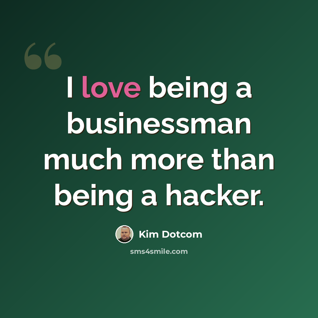 “I love being a businessman much more than being a hacker.” quote by Kim Dotcom