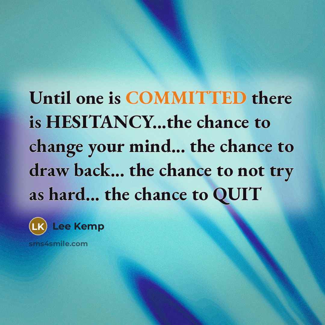 “Until one is COMMITTED there is HESITANCY...the chance to change your mind... the chance to draw back... the chance to not try as hard... the chance to QUIT” quote by Lee Kemp
