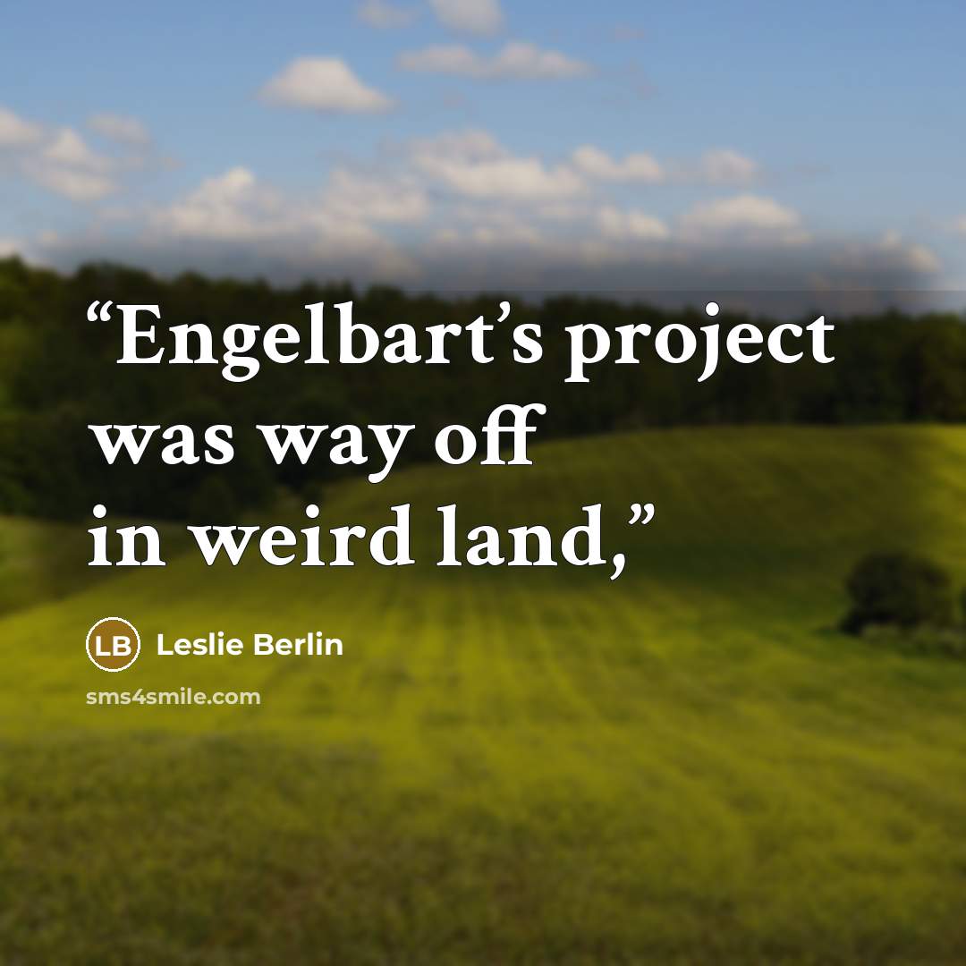 “Engelbart’s project was way off in weird land,” quote by Leslie Berlin