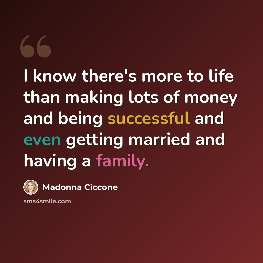 “I know there's more to life than making lots of money and being successful and even getting married and having a family.” quote by Madonna Ciccone