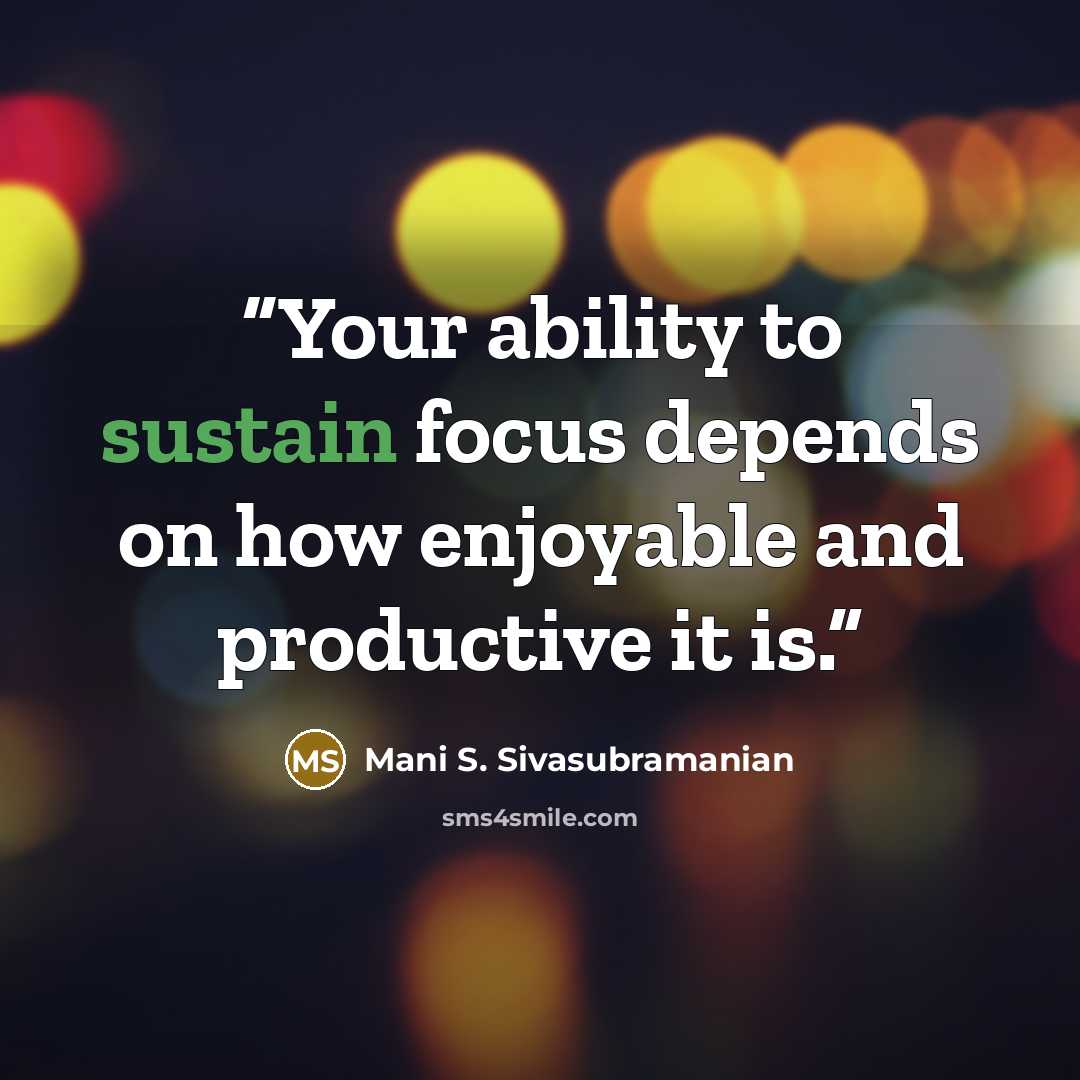 “Your ability to sustain focus depends on how enjoyable and productive it is.” quote by Mani S. Sivasubramanian