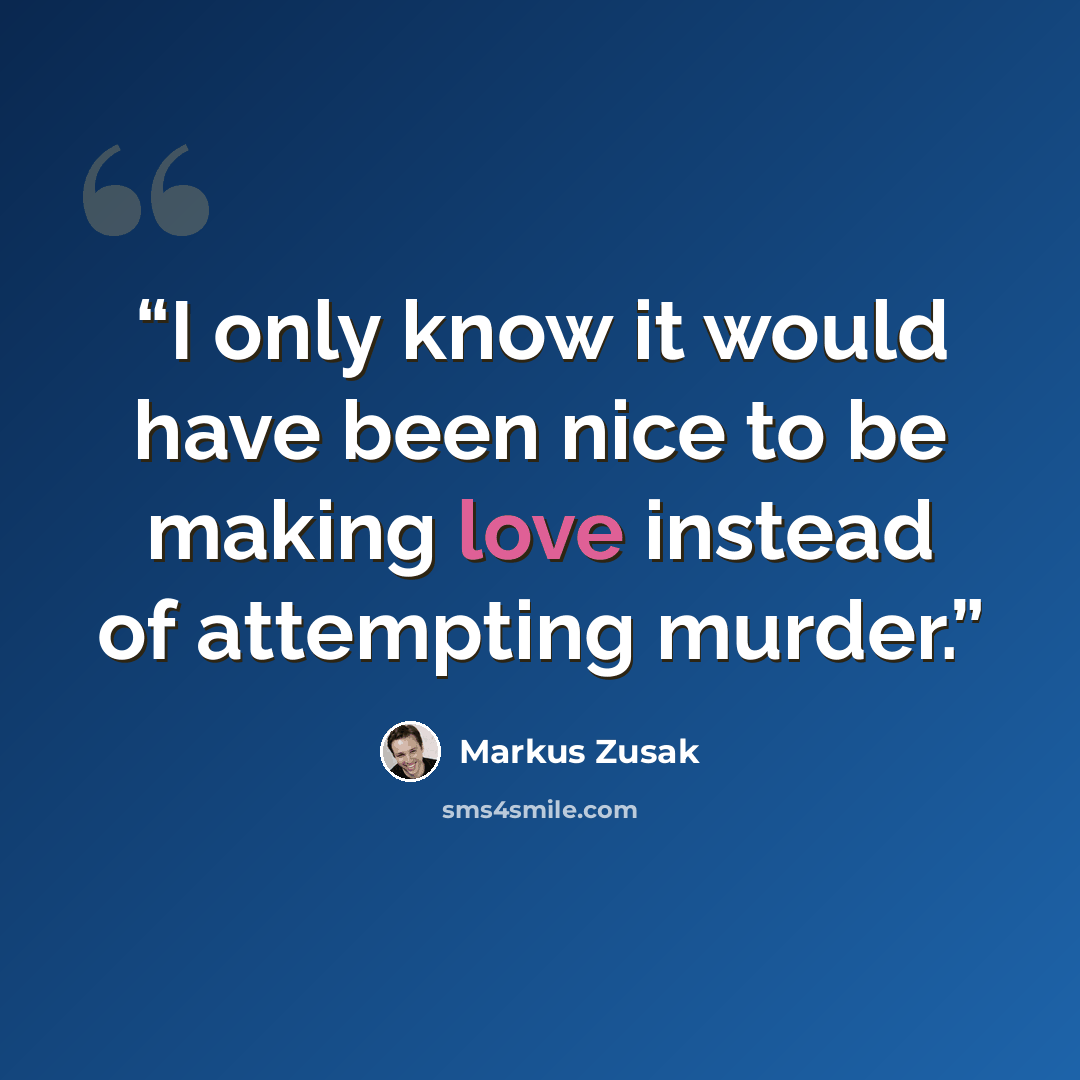 “I only know it would have been nice to be making love instead of attempting murder.” quote by Markus Zusak