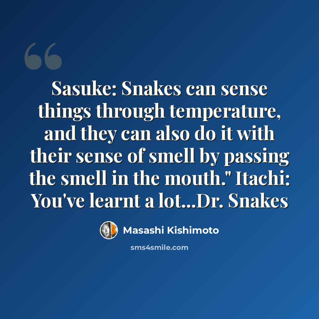 “Sasuke: Snakes can sense things through temperature, and they can also do it with their sense of smell by passing the smell in the mouth." Itachi: You've learnt a lot...Dr. Snakes” quote by Masashi Kishimoto