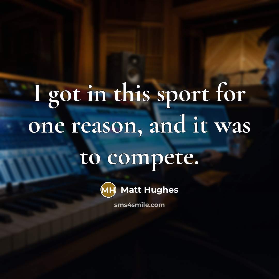 “I got in this sport for one reason, and it was to compete.” quote by Matt Hughes