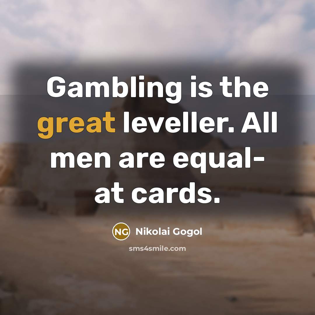 “Gambling is the great leveller. All men are equal- at cards.” quote by Nikolai Gogol