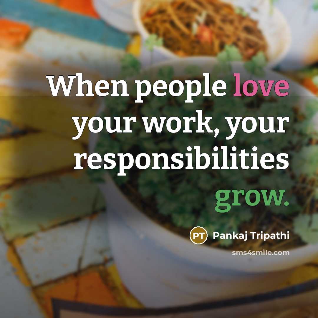 “When people love your work, your responsibilities grow.” quote by Pankaj Tripathi