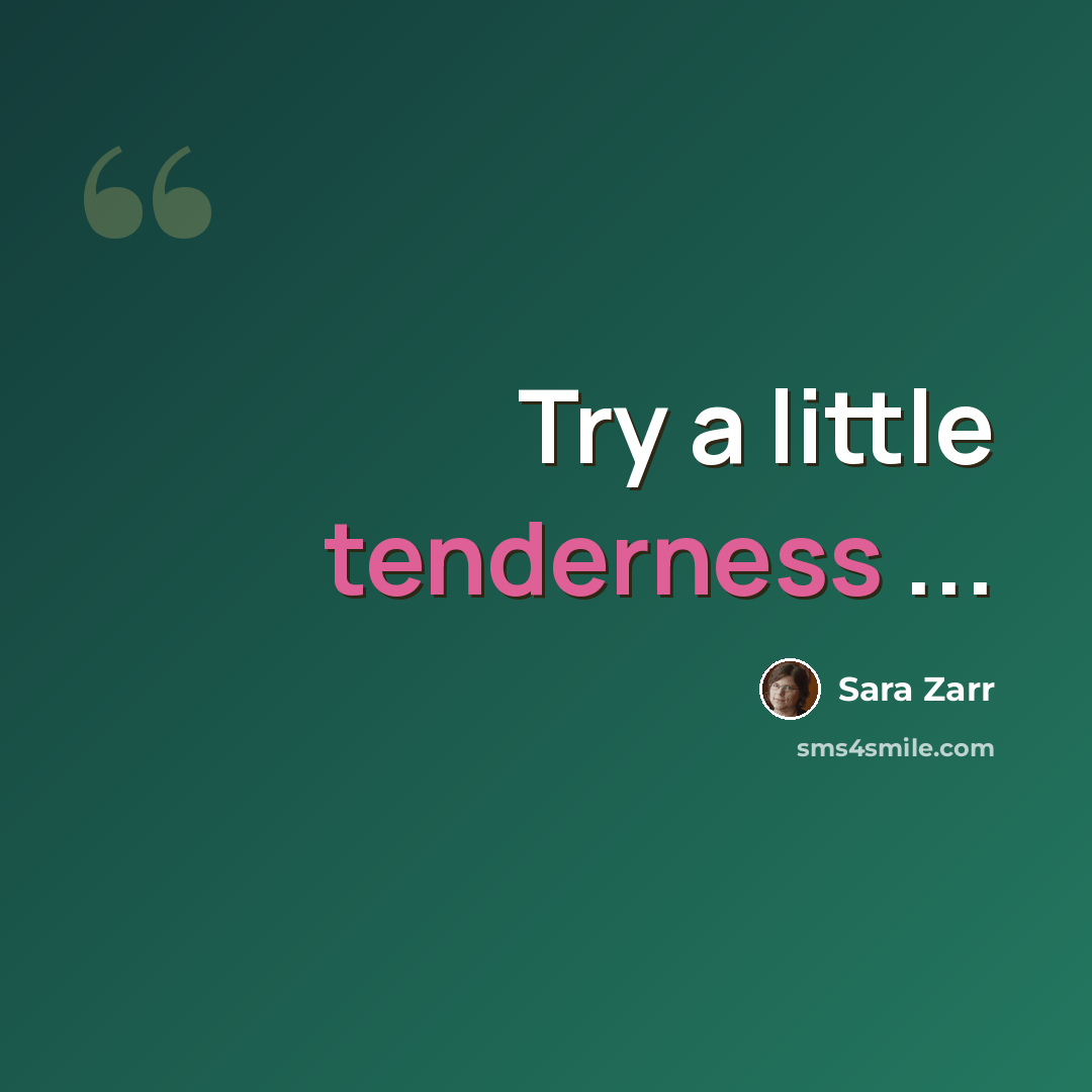 “Try a little tenderness ...” quote by Sara Zarr