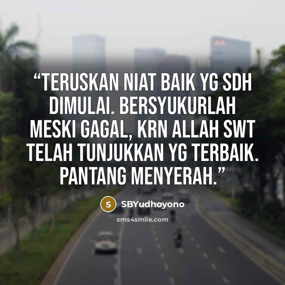 “Teruskan niat baik yg sdh dimulai. Bersyukurlah meski gagal, krn Allah SWT telah tunjukkan yg terbaik. Pantang menyerah.” quote by SBYudhoyono
