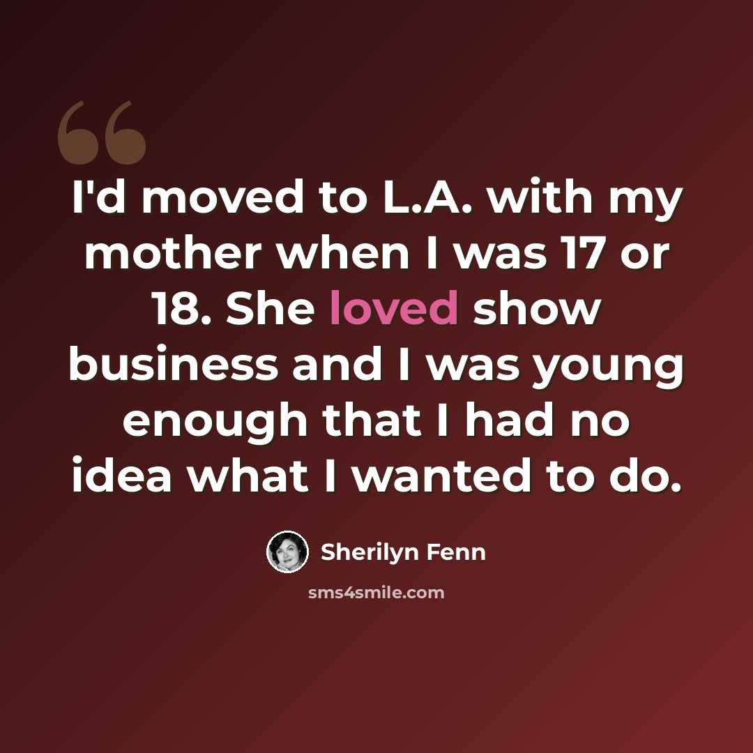 “I'd moved to L.A. with my mother when I was 17 or 18. She loved show business and I was young enough that I had no idea what I wanted to do.” quote by Sherilyn Fenn