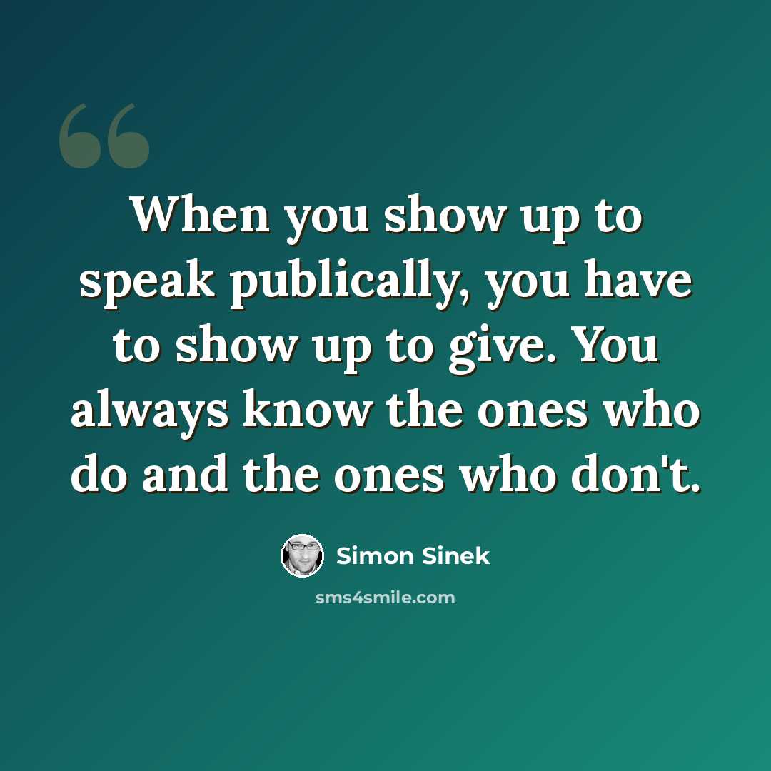 “When you show up to speak publically, you have to show up to give. You always know the ones who do and the ones who don't.” quote by Simon Sinek